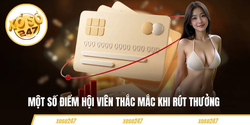 Hướng Dẫn Rút Tiền Nhanh Chóng Và An Toàn Tại Xoso247 5 Một số điểm hội viên thắc mắc khi rút thưởng