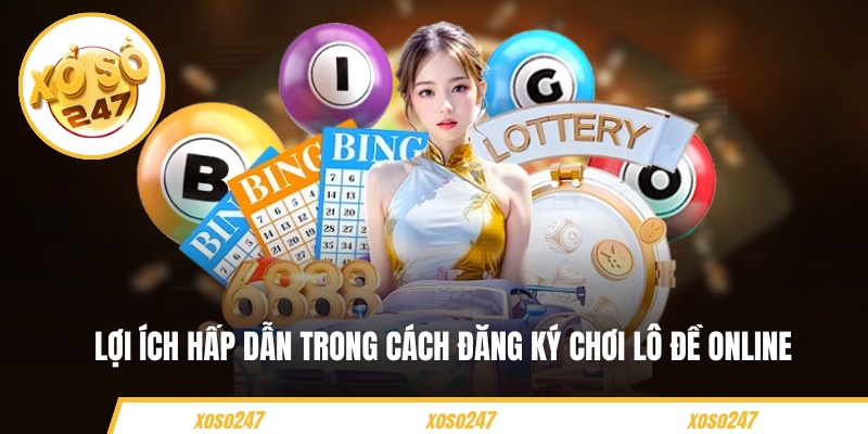 Lợi ích hấp dẫn trong cách đăng ký chơi lô đề online