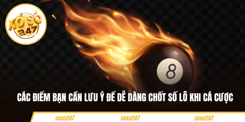 Các điểm bạn cần lưu ý để dễ dàng chốt số lô khi cá cược