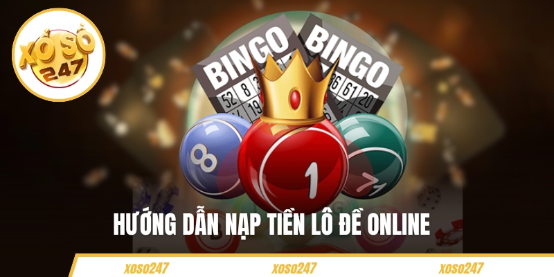 Hướng Dẫn Nạp Tiền Lô Đề Online Để Chơi Game Tại XOSO247