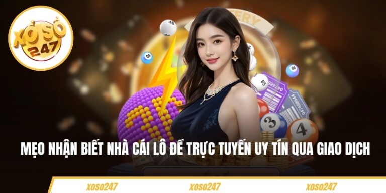 Mẹo nhận biết nhà cái lô đề trực tuyến uy tín qua giao dịch 