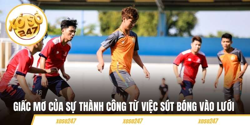 Giấc mơ của sự thành công từ việc sút bóng vào lưới 