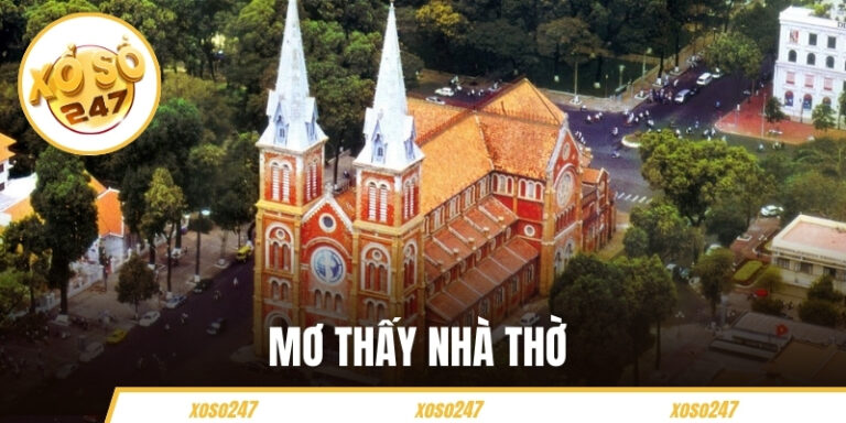 Mơ Thấy Nhà Thờ Có Ý Nghĩa Gì? Xoso247 Giải Mã Cụ Thể