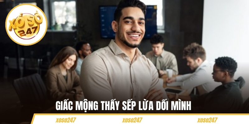 Mơ Thấy Sếp - Giải Mã Giấc Mộng Và Con Số May Mắn Đi Kèm 3 Giấc mộng thấy sếp lừa dối mình